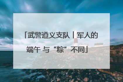 武警遵义支队︱军人的端午 与“粽”不同