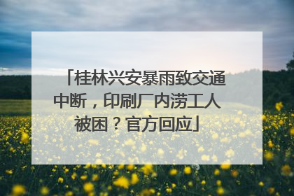 桂林兴安暴雨致交通中断，印刷厂内涝工人被困？官方回应