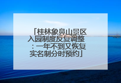桂林象鼻山景区入园制度反复调整：一年不到又恢复实名制分时预约