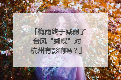 梅雨终于减弱了 台风“蝴蝶”对杭州有影响吗？