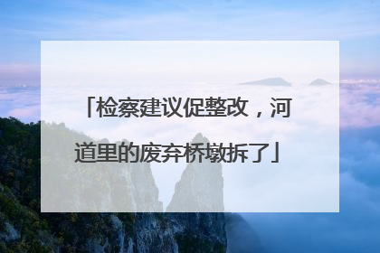 检察建议促整改，河道里的废弃桥墩拆了
