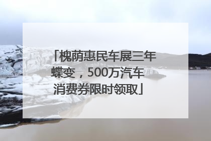 槐荫惠民车展三年蝶变，500万汽车消费券限时领取