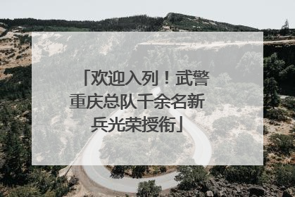 欢迎入列！武警重庆总队千余名新兵光荣授衔