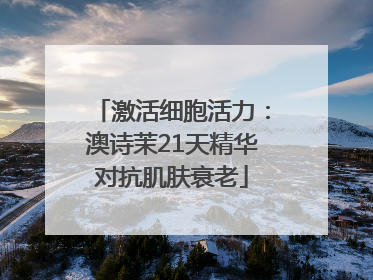 激活细胞活力：澳诗茉21天精华对抗肌肤衰老