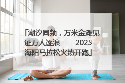 潮汐同频，万米金滩见证万人逐浪——2025海阳马拉松火热开跑