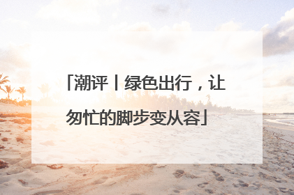 潮评丨绿色出行，让匆忙的脚步变从容