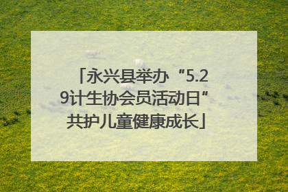 永兴县举办“5.29计生协会员活动日” 共护儿童健康成长