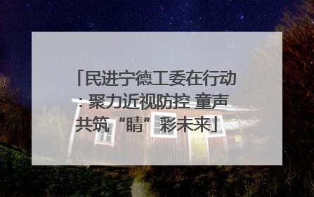 民进宁德工委在行动：聚力近视防控 童声共筑“睛”彩未来