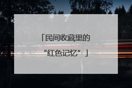 民间收藏里的“红色记忆”
