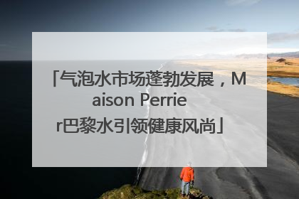 气泡水市场蓬勃发展，Maison Perrier巴黎水引领健康风尚