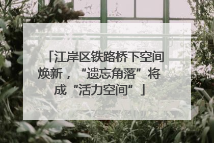 江岸区铁路桥下空间焕新，“遗忘角落”将成“活力空间”