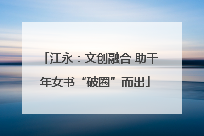 江永：文创融合 助千年女书“破圈”而出