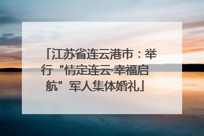 江苏省连云港市：举行“情定连云·幸福启航”军人集体婚礼