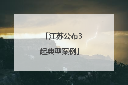 江苏公布3起典型案例