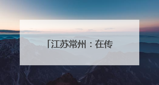 江苏常州：在传统文化滋养中 体验不一样的端午