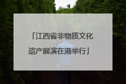 江西省非物质文化遗产展演在港举行
