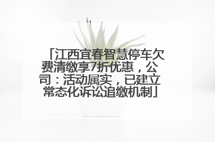江西宜春智慧停车欠费清缴享7折优惠，公司：活动属实，已建立常态化诉讼追缴机制