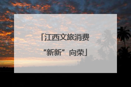 江西文旅消费“新新”向荣