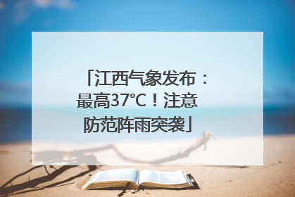 江西气象发布：最高37℃！注意防范阵雨突袭