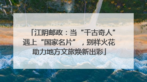 江阴邮政：当“千古奇人”遇上“国家名片”，别样火花助力地方文旅焕新出彩