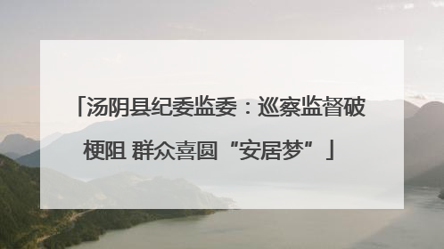 汤阴县纪委监委：巡察监督破梗阻 群众喜圆“安居梦”