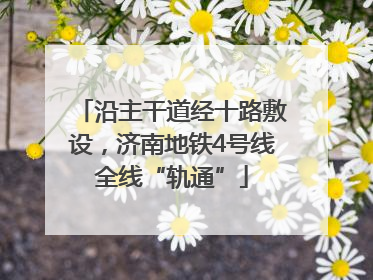 沿主干道经十路敷设，济南地铁4号线全线“轨通”