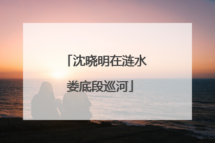 沈晓明在涟水娄底段巡河