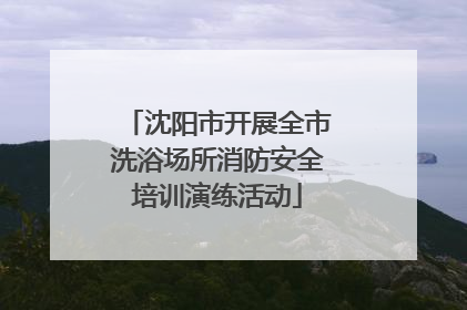 沈阳市开展全市洗浴场所消防安全培训演练活动