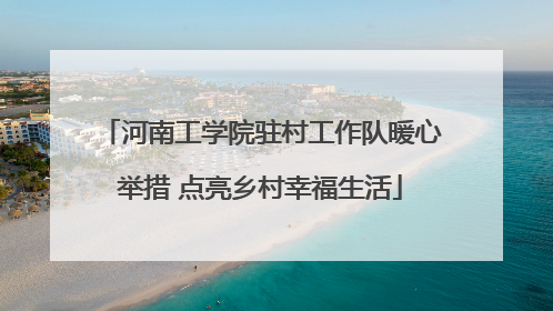 河南工学院驻村工作队暖心举措 点亮乡村幸福生活