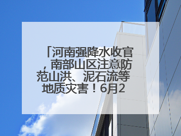 河南强降水收官，南部山区注意防范山洪、泥石流等地质灾害！6月25日—26日将再迎大范围降水