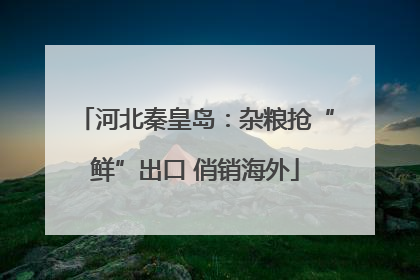 河北秦皇岛：杂粮抢“鲜”出口 俏销海外