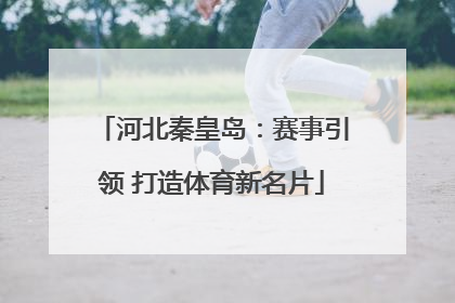 河北秦皇岛：赛事引领 打造体育新名片