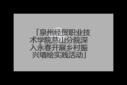 泉州经贸职业技术学院慈山分院深入永春开展乡村振兴墙绘实践活动