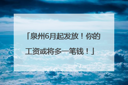 泉州6月起发放！你的工资或将多一笔钱！