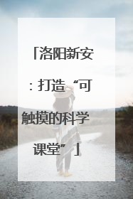洛阳新安：打造“可触摸的科学课堂”