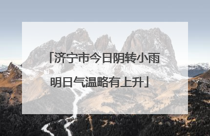 济宁市今日阴转小雨 明日气温略有上升