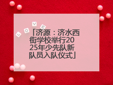 济源：济水西街学校举行2025年少先队新队员入队仪式