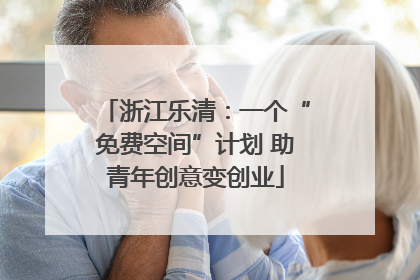 浙江乐清：一个“免费空间”计划 助青年创意变创业