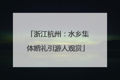 浙江杭州：水乡集体婚礼引游人观赏
