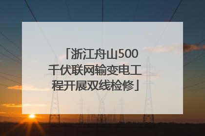 浙江舟山500千伏联网输变电工程开展双线检修