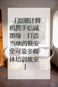 浪潮计算机携手信诚惠缘：打造当地首批安全可靠多媒体培训教室