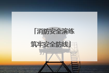 消防安全演练筑牢安全防线