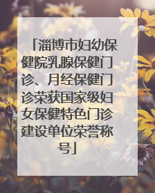 淄博市妇幼保健院乳腺保健门诊、月经保健门诊荣获国家级妇女保健特色门诊建设单位荣誉称号