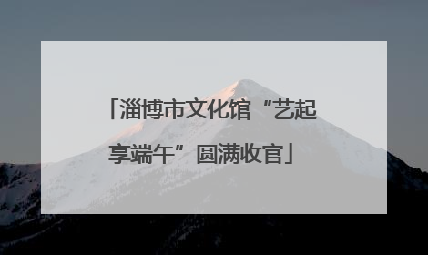 淄博市文化馆“艺起享端午”圆满收官