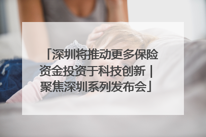 深圳将推动更多保险资金投资于科技创新｜聚焦深圳系列发布会