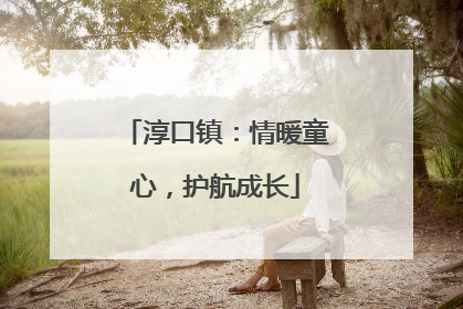 淳口镇：情暖童心，护航成长