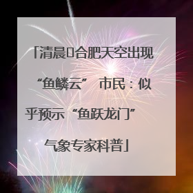清晨﻿合肥天空出现“鱼鳞云” 市民：似乎预示“鱼跃龙门” 气象专家科普