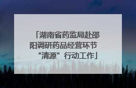 湖南省药监局赴邵阳调研药品经营环节“清源”行动工作