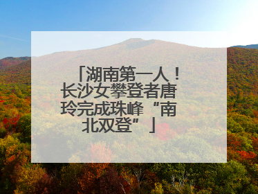 湖南第一人！长沙女攀登者唐玲完成珠峰“南北双登”