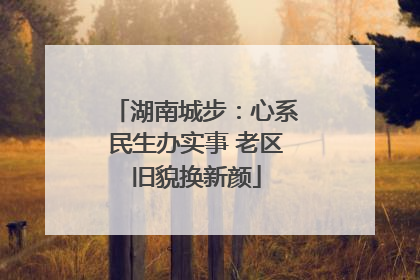 湖南城步：心系民生办实事 老区旧貌换新颜
